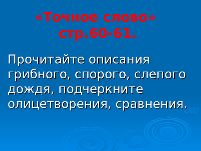 «Точное слово»  стр.60-61. Прочитайте описания грибного, спорого, слепого дождя, подчеркните олицетворения, сравнения. 