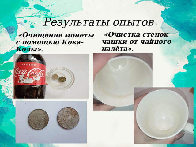 Результаты опытов  «Очищение монеты с помощью Кока-Колы».  «Очистка стенок чашки от чайного налёта».  