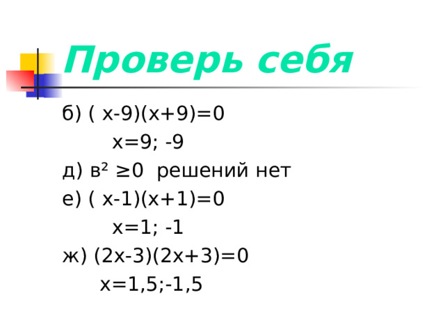 Проверь себя б) ( х-9)(х+9)=0  х=9; -9 д) в ² ≥0 решений нет е) ( х-1)(х+1)=0  х=1; -1 ж) (2х-3)(2х+3)=0  х=1,5;-1,5  