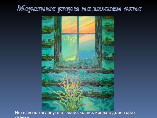 Интересно заглянуть в такое окошко, когда в доме горит свечка. 