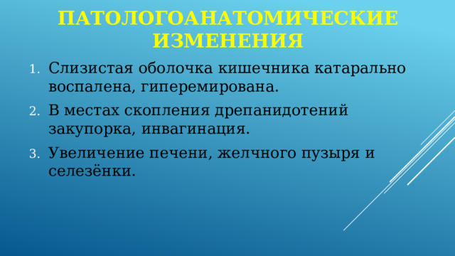Патологоанатомические изменения Слизистая оболочка кишечника катарально воспалена, гиперемирована. В местах скопления дрепанидотений закупорка, инвагинация. Увеличение печени, желчного пузыря и селезёнки. 