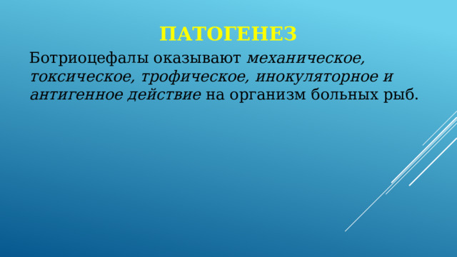 патогенез Ботриоцефалы оказывают механическое, токсическое, трофическое, инокуляторное и антигенное действие на организм больных рыб. 
