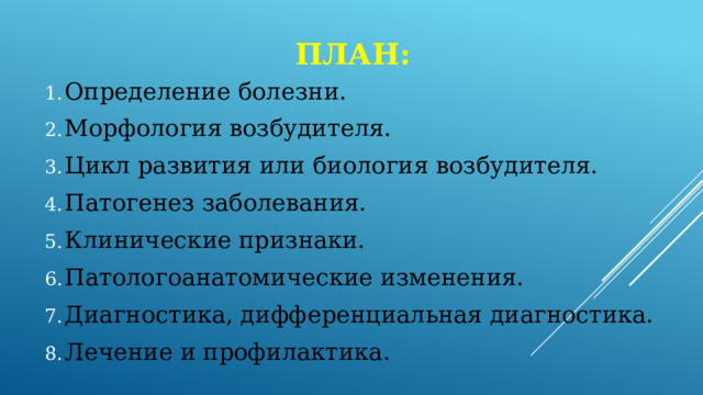 План: Определение болезни. Морфология возбудителя. Цикл развития или биология возбудителя. Патогенез заболевания. Клинические признаки. Патологоанатомические изменения. Диагностика, дифференциальная диагностика. Лечение и профилактика. 