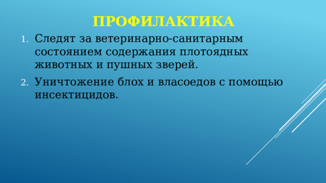 профилактика Следят за ветеринарно-санитарным состоянием содержания плотоядных животных и пушных зверей. Уничтожение блох и власоедов с помощью инсектицидов. 