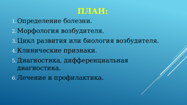 План: Определение болезни. Морфология возбудителя. Цикл развития или биология возбудителя. Клинические признаки. Диагностика, дифференциальная диагностика. Лечение и профилактика. 