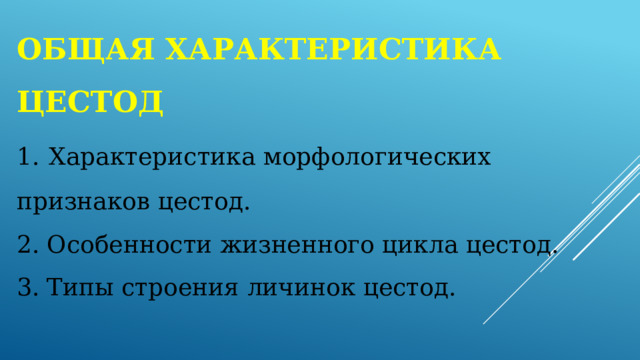 Общая характеристика цестод  1.  Характеристика морфологических признаков цестод.  2. Особенности жизненного цикла цестод.  3. Типы строения личинок цестод. 