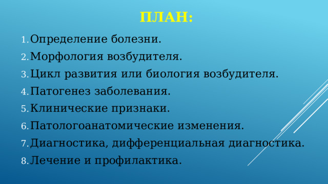 План: Определение болезни. Морфология возбудителя. Цикл развития или биология возбудителя. Патогенез заболевания. Клинические признаки. Патологоанатомические изменения. Диагностика, дифференциальная диагностика. Лечение и профилактика. 