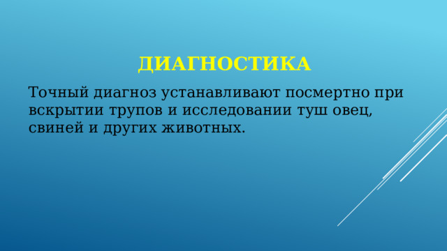 Диагностика Точный диагноз устанавливают посмертно при вскрытии трупов и исследовании туш овец, свиней и других животных. 