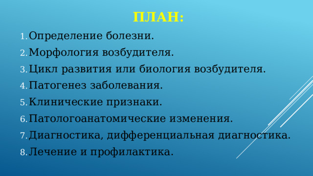 План: Определение болезни. Морфология возбудителя. Цикл развития или биология возбудителя. Патогенез заболевания. Клинические признаки. Патологоанатомические изменения. Диагностика, дифференциальная диагностика. Лечение и профилактика. 