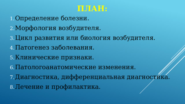 План: Определение болезни. Морфология возбудителя. Цикл развития или биология возбудителя. Патогенез заболевания. Клинические признаки. Патологоанатомические изменения. Диагностика, дифференциальная диагностика. Лечение и профилактика. 