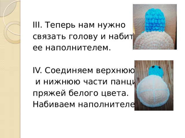 III. Теперь нам нужно связать голову и набить ее наполнителем. IV. Соединяем верхнюю  и нижнюю части панциря пряжей белого цвета. Набиваем наполнителем. 