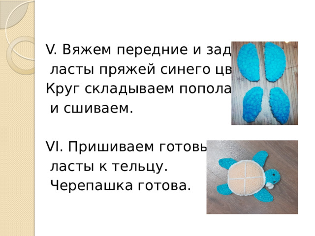 V. Вяжем передние и задние  ласты пряжей синего цвета. Круг складываем пополам  и сшиваем. VI. Пришиваем готовые  ласты к тельцу.  Черепашка готова. 