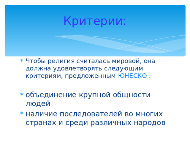 Критерии: Чтобы религия считалась мировой, она должна удовлетворять следующим критериям, предложенным ЮНЕСКО  :  объединение крупной общности людей наличие последователей во многих странах и среди различных народов  