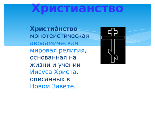 Христианство   Христиа́нство — монотеистическая  авраамическая  мировая религия , основанная на жизни и учении Иисуса Христа , описанных в Новом Завете . 