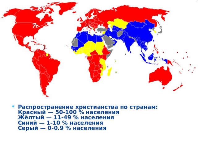 Распространение христианства по странам:  Красный — 50-100 % населения  Жёлтый — 11-49 % населения  Синий — 1-10 % населения  Серый — 0-0.9 % населения  