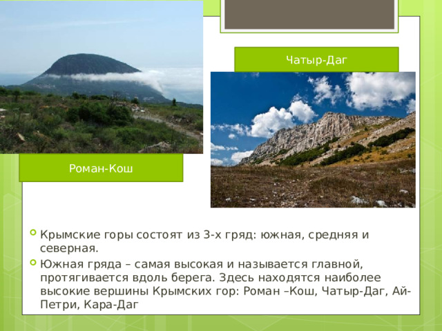 Чатыр-Даг Роман-Кош Крымские горы состоят из 3-х гряд: южная, средняя и северная. Южная гряда – самая высокая и называется главной, протягивается вдоль берега. Здесь находятся наиболее высокие вершины Крымских гор: Роман –Кош, Чатыр-Даг, Ай-Петри, Кара-Даг 