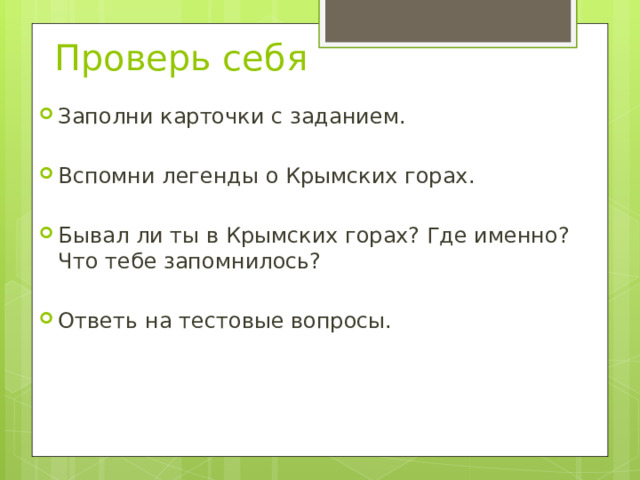 Проверь себя Заполни карточки с заданием. Вспомни легенды о Крымских горах. Бывал ли ты в Крымских горах? Где именно? Что тебе запомнилось? Ответь на тестовые вопросы. 