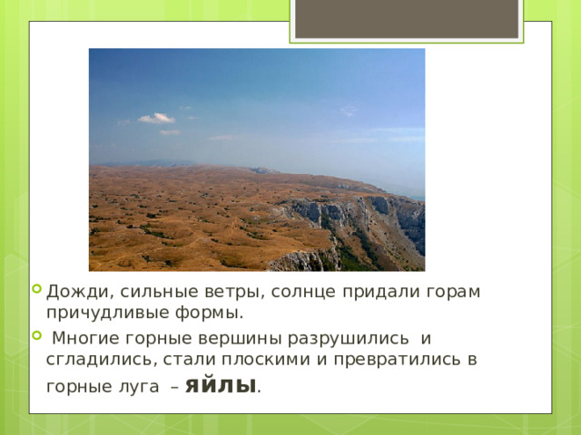 Дожди, сильные ветры, солнце придали горам причудливые формы.  Многие горные вершины разрушились и сгладились, стали плоскими и превратились в горные луга – яйлы . 