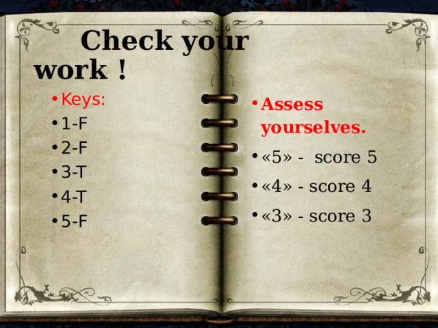  Check your work ! Assess yourselves. «5» - score 5 «4» - score 4 «3» - score 3 Keys: 1-F 2-F 3-T 4-T 5-F 