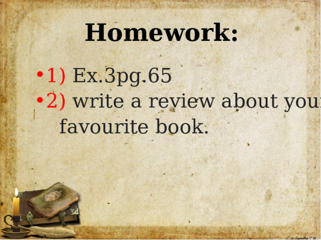 Homework:   1) Ex.3pg.65 2) write a review about your  favourite book. 