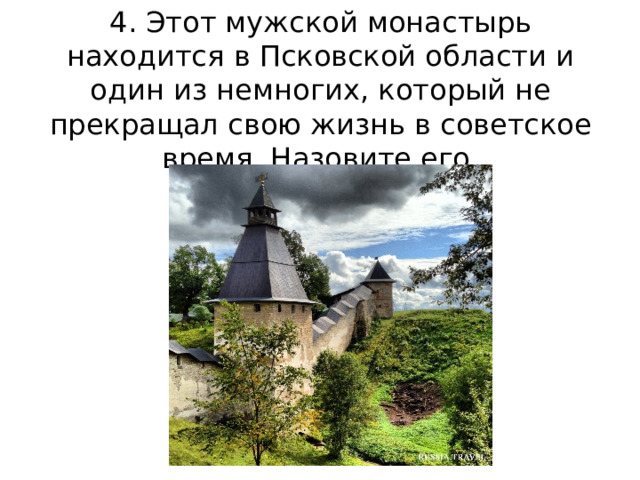 4. Этот мужской монастырь находится в Псковской области и один из немногих, который не прекращал свою жизнь в советское время. Назовите его. 
