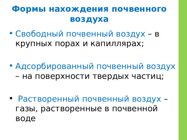 Формы нахождения почвенного воздуха Свободный почвенный воздух – в крупных порах и капиллярах; Адсорбированный почвенный воздух – на поверхности твердых частиц;  Растворенный почвенный воздух – газы, растворенные в почвенной воде 