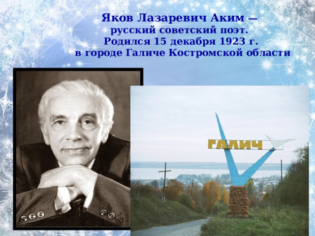 Яков Лазаревич Аким —  русский советский поэт.  Родился 15 декабря 1923 г.  в городе Галиче Костромской области 