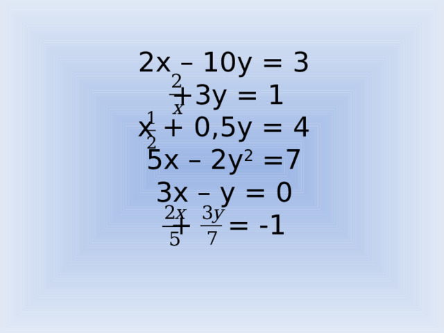 2х – 10у = 3  +3у = 1  х + 0,5у = 4  5х – 2у 2 =7  3х – у = 0  + = -1   