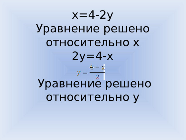 x=4-2y  Уравнение решено относительно x  2y=4-x   Уравнение решено относительно y   