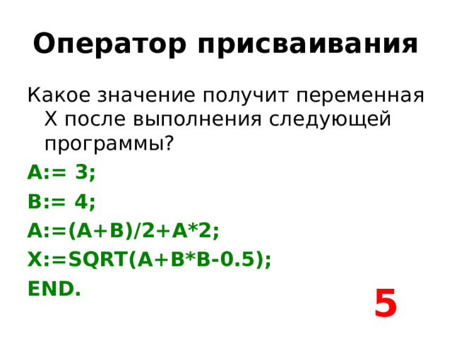 Оператор присваивания A:= 3; B:= 4; A:=(A+B)/2+A*2; X:=SQRT(A+B*B-0.5); END. 5 