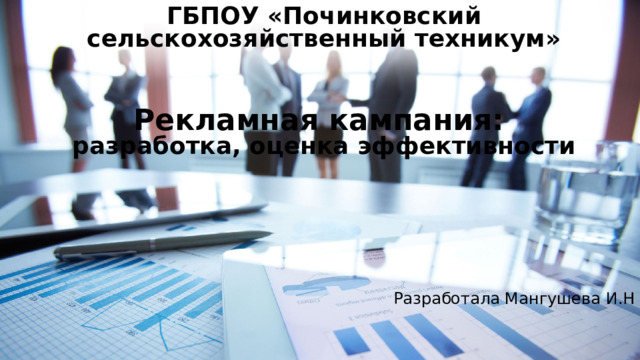 ГБПОУ «Починковский сельскохозяйственный техникум»    Рекламная кампания:  разработка, оценка эффективности Разработала Мангушева И.Н 