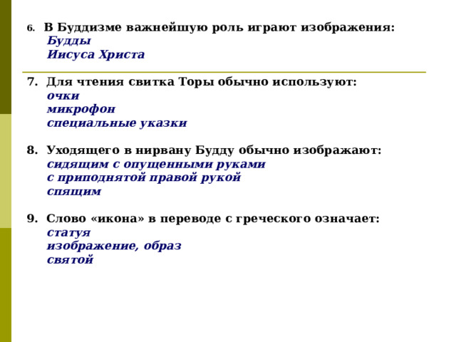 В Буддизме важнейшую роль играют изображения:  Будды  Иисуса Христа  7. Для чтения свитка Торы обычно используют:  очки  микрофон  специальные указки  8. Уходящего в нирвану Будду обычно изображают:  сидящим с опущенными руками  с приподнятой правой рукой  спящим  9. Слово «икона» в переводе с греческого означает:  статуя  изображение, образ  святой  