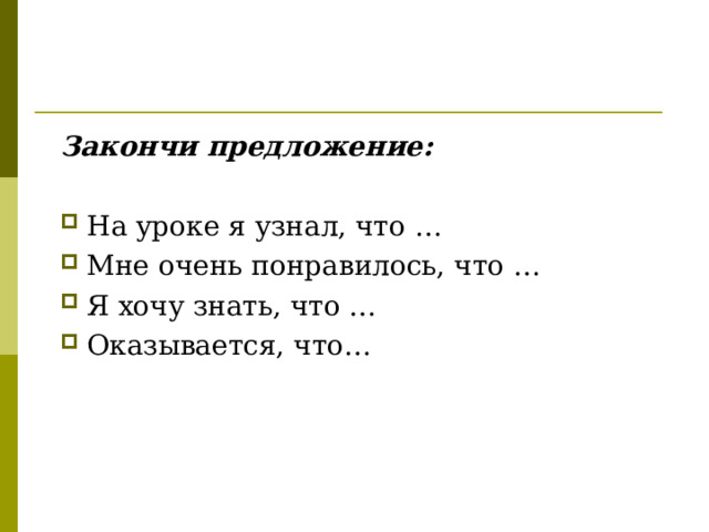 Закончи предложение:  На уроке я узнал, что … Мне очень понравилось, что … Я хочу знать, что … Оказывается, что… 