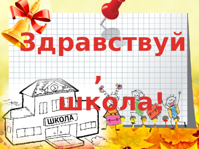  Здравствуй,  школа! 