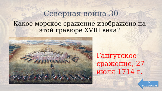 Северная война 30 Какое морское сражение изображено на этой гравюре XVIII века? Гангутское сражение, 27 июля 1714 г. К вопросам 