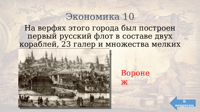 Экономика 10 На верфях этого города был построен первый русский флот в составе двух кораблей, 23 галер и множества мелких судов. Воронеж К вопросам 