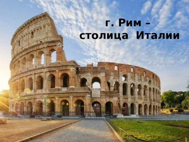 г. Рим – столица Италии 