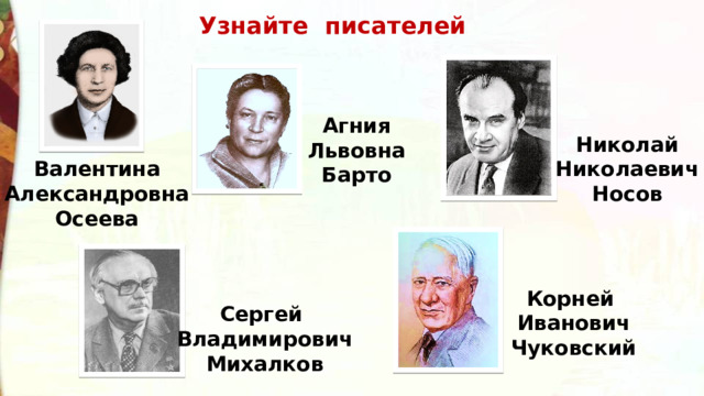 Узнайте писателей Агния Львовна Барто Николай Николаевич Носов Валентина Александровна Осеева Корней Иванович Чуковский Сергей Владимирович Михалков 