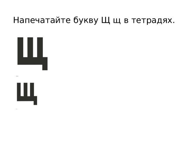  Напечатайте букву Щ щ  в тетрадях.   