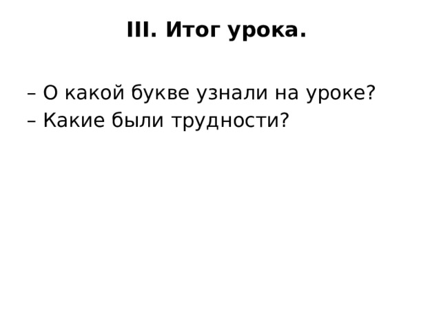 III. Итог урока.   – О какой букве узнали на уроке? – Какие были трудности? 