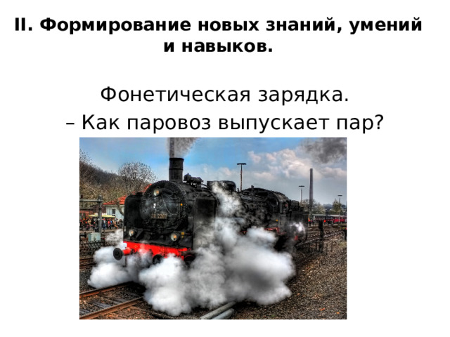 II. Формирование новых знаний, умений и навыков.   Фонетическая зарядка. – Как паровоз выпускает пар? 