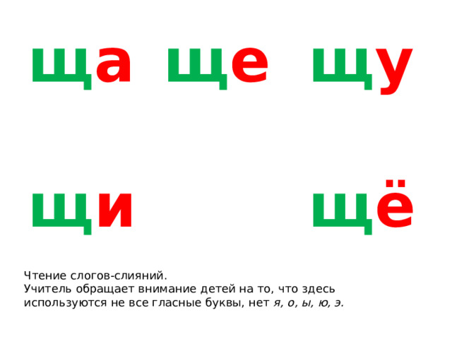 щ а щ е щ и щ у  щ ё Чтение слогов-слияний. Учитель обращает внимание детей на то, что здесь используются не все гласные буквы, нет я, о, ы, ю, э. 
