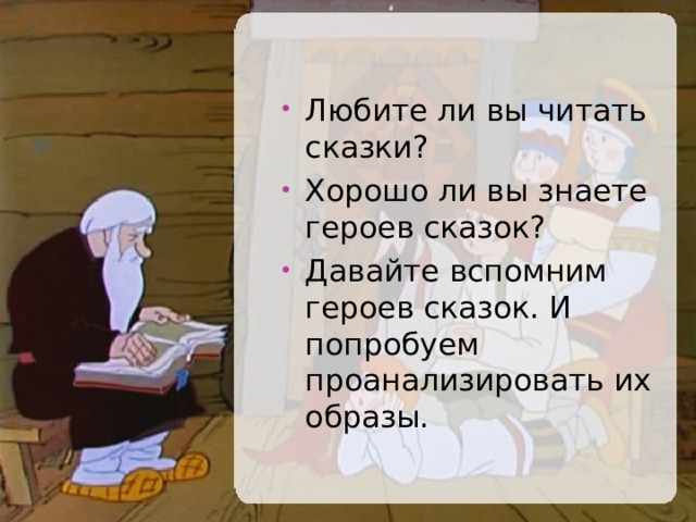 Любите ли вы читать сказки? Хорошо ли вы знаете героев сказок? Давайте вспомним героев сказок. И попробуем проанализировать их образы.  