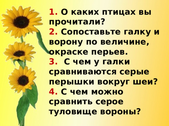 1. О каких птицах вы прочитали?  2. Сопоставьте галку и ворону по величине, окраске перьев.  3. С чем у галки сравниваются серые перышки вокруг шеи?  4. С чем можно сравнить серое туловище вороны? 