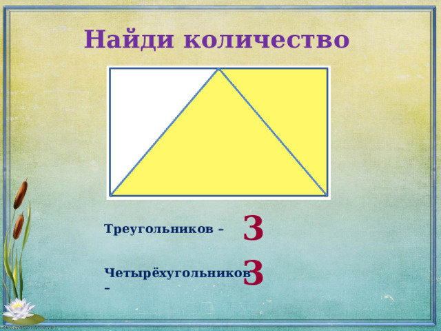 Найди количество 3 Треугольников –   Четырёхугольников –  3 