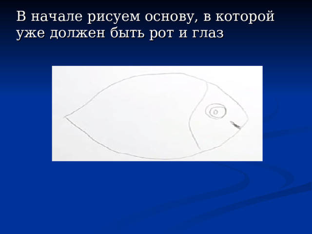 В начале рисуем основу, в которой уже должен быть рот и глаз 