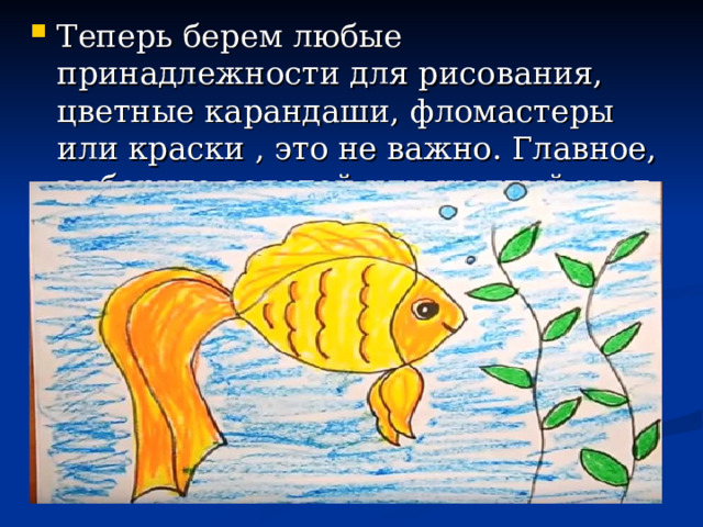 Теперь берем любые принадлежности для рисования, цветные карандаши, фломастеры или краски , это не важно. Главное, выберите золотой или желтый цвет и раскрасьте рыбку. 