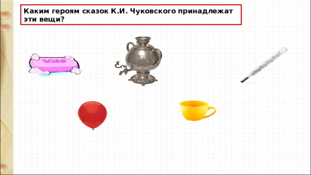 Каким героям сказок К.И. Чуковского принадлежат эти вещи? 