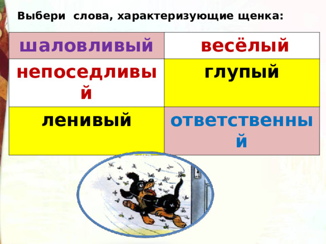 Выбери слова, характеризующие щенка: шаловливый  весёлый непоседливый глупый ленивый ответственный 