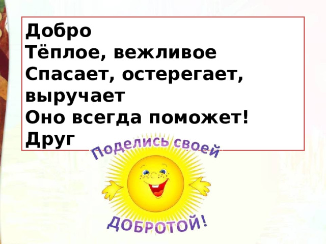 Добро Тёплое, вежливое Спасает, остерегает, выручает Оно всегда поможет! Друг 